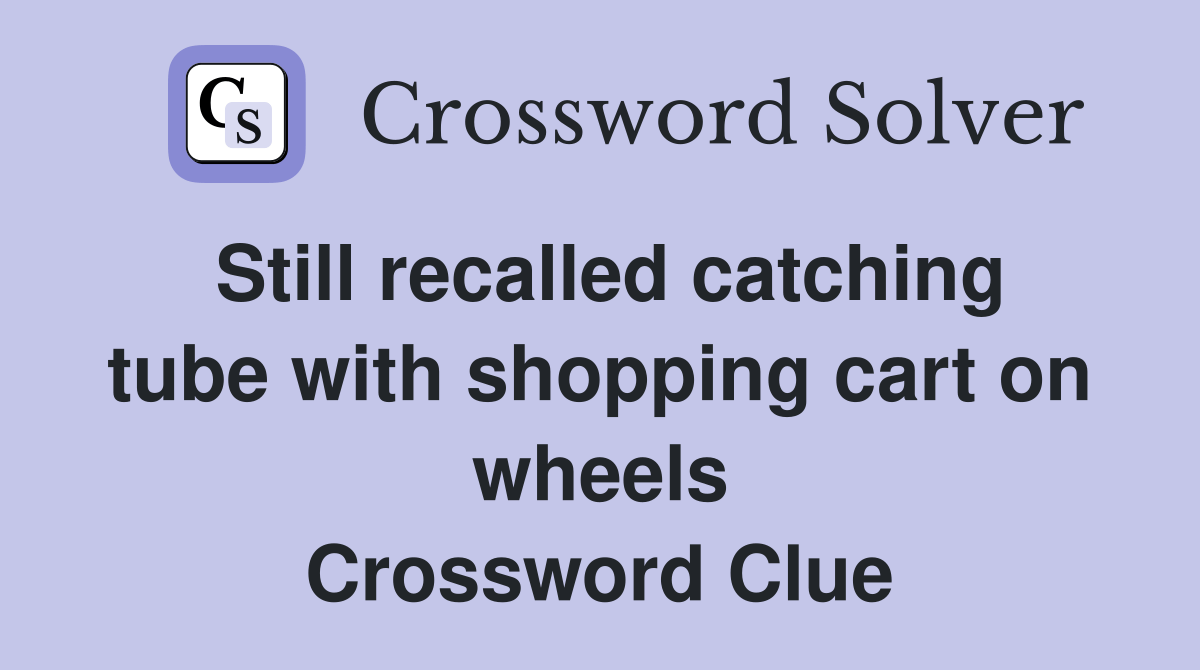 Still recalled catching tube with shopping cart on wheels Crossword